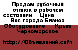 Продам рубочный станок в рабочем состоянии  › Цена ­ 55 000 - Все города Бизнес » Оборудование   . Крым,Черноморское